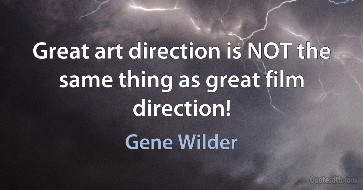 Great art direction is NOT the same thing as great film direction! (Gene Wilder)