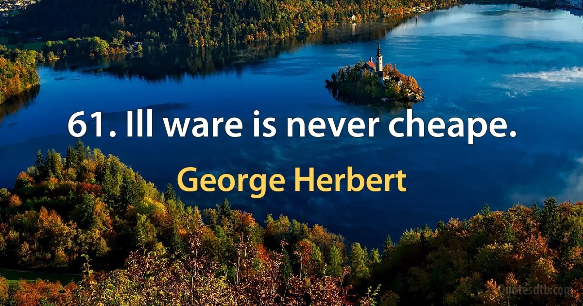 61. Ill ware is never cheape. (George Herbert)