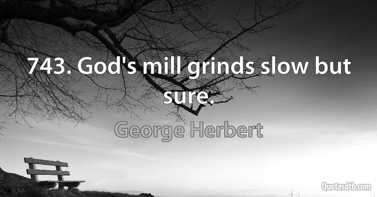 743. God's mill grinds slow but sure. (George Herbert)