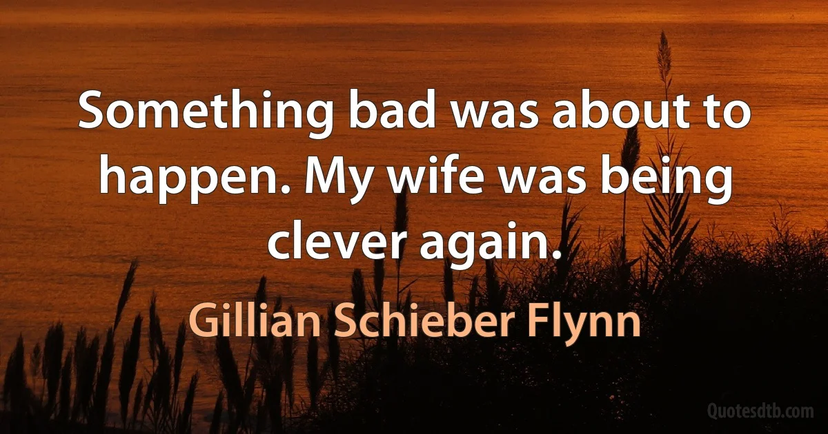 Something bad was about to happen. My wife was being clever again. (Gillian Schieber Flynn)