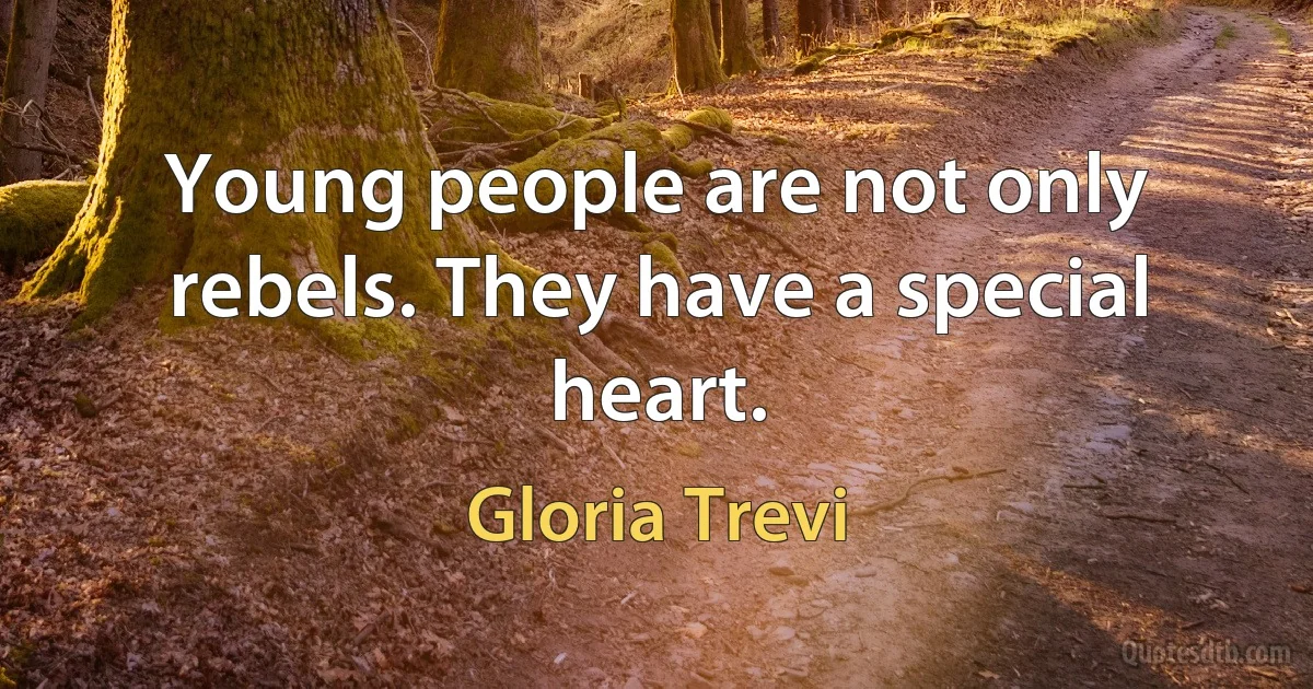 Young people are not only rebels. They have a special heart. (Gloria Trevi)