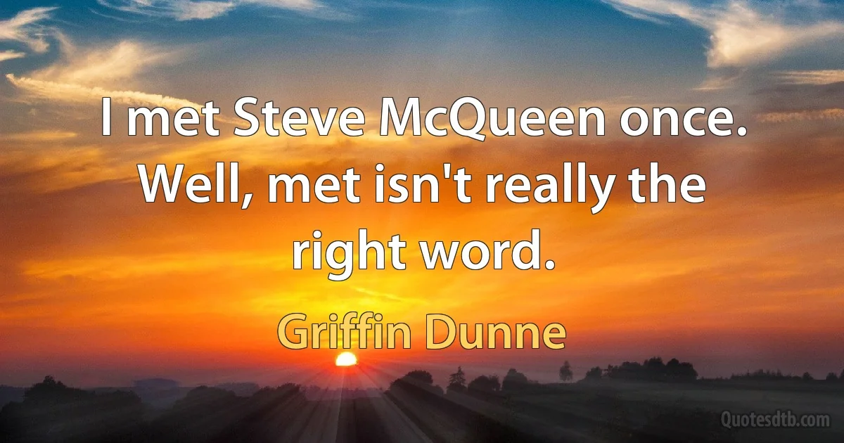 I met Steve McQueen once. Well, met isn't really the right word. (Griffin Dunne)