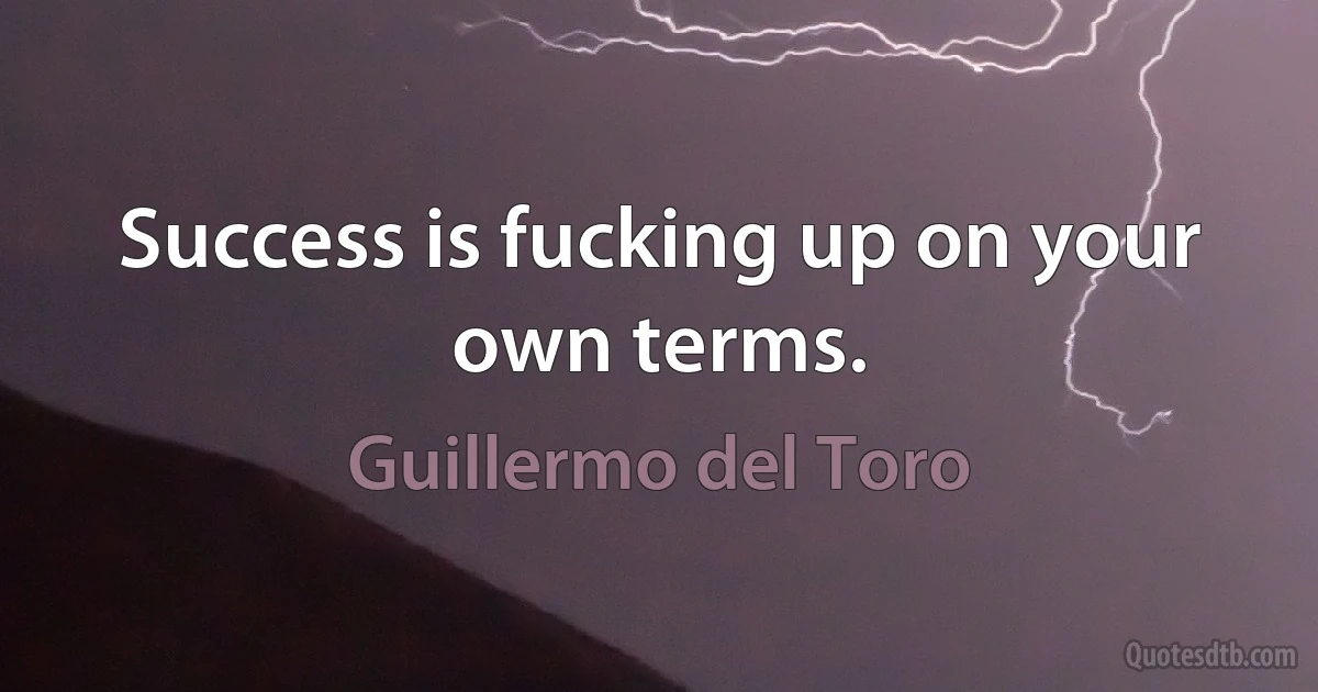 Success is fucking up on your own terms. (Guillermo del Toro)