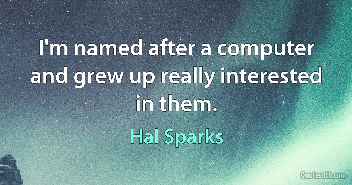 I'm named after a computer and grew up really interested in them. (Hal Sparks)