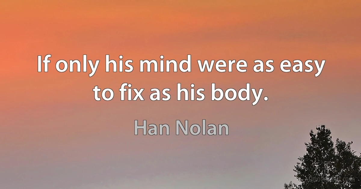 If only his mind were as easy to fix as his body. (Han Nolan)