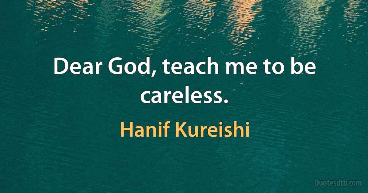 Dear God, teach me to be careless. (Hanif Kureishi)