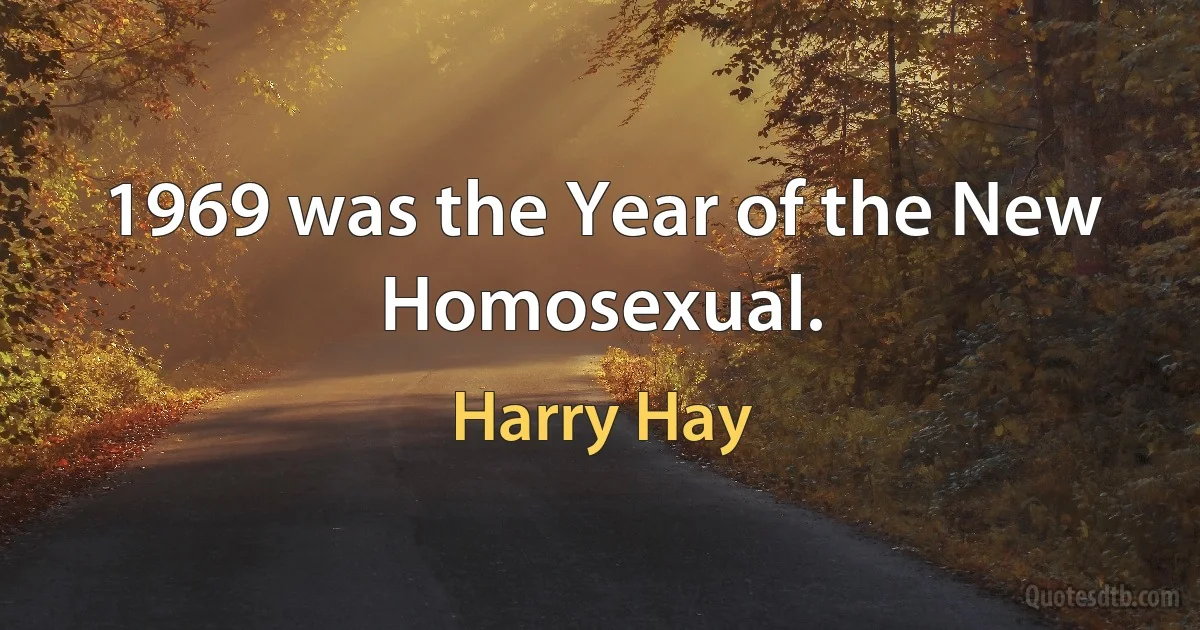 1969 was the Year of the New Homosexual. (Harry Hay)