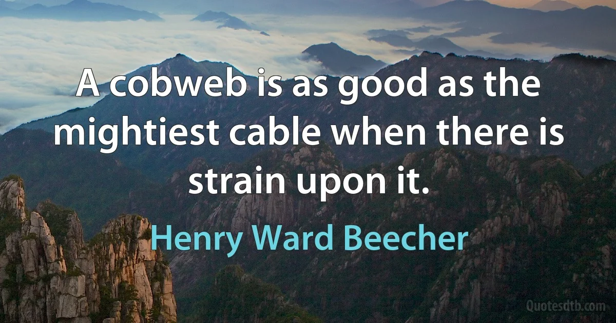 A cobweb is as good as the mightiest cable when there is strain upon it. (Henry Ward Beecher)