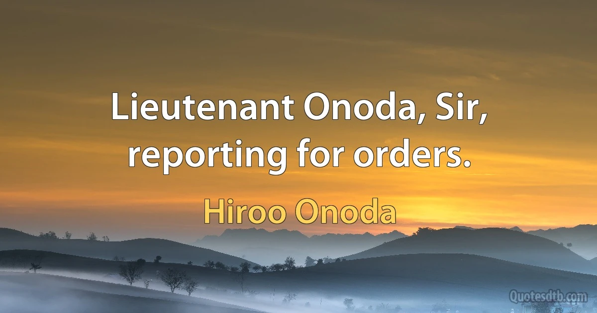 Lieutenant Onoda, Sir, reporting for orders. (Hiroo Onoda)