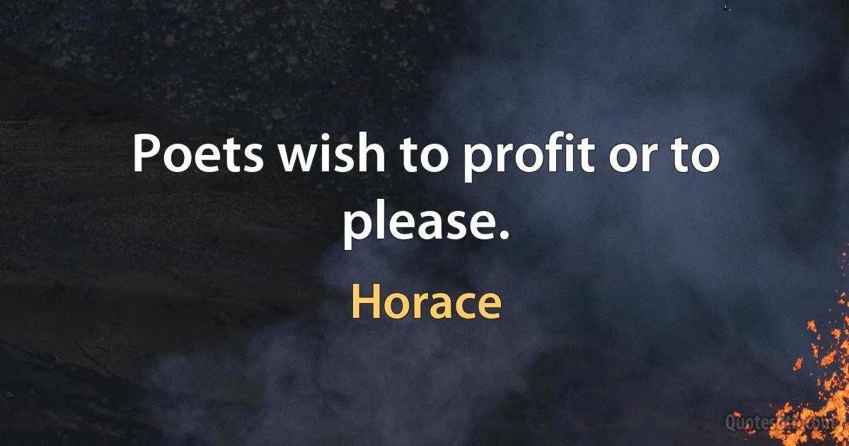 Poets wish to profit or to please. (Horace)