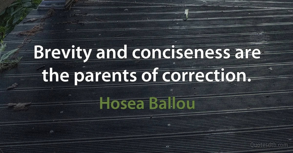 Brevity and conciseness are the parents of correction. (Hosea Ballou)