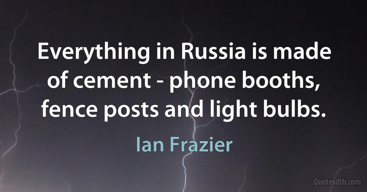 Everything in Russia is made of cement - phone booths, fence posts and light bulbs. (Ian Frazier)