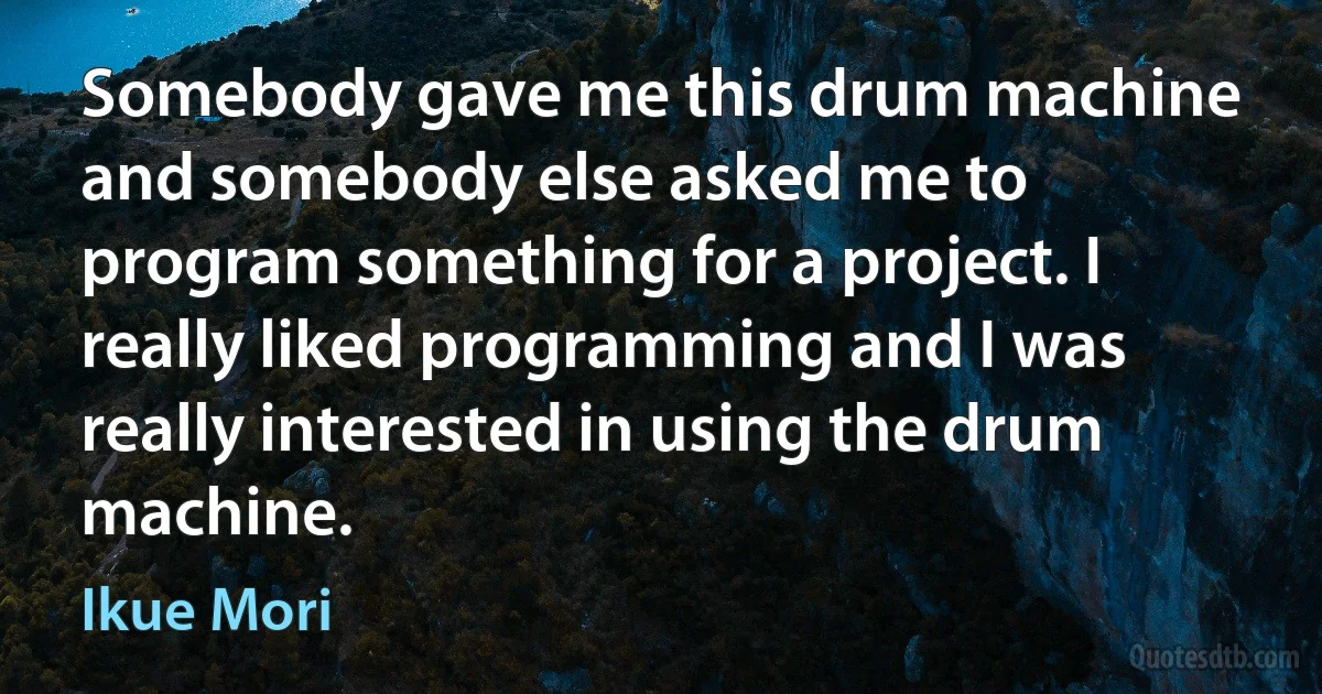 Somebody gave me this drum machine and somebody else asked me to program something for a project. I really liked programming and I was really interested in using the drum machine. (Ikue Mori)