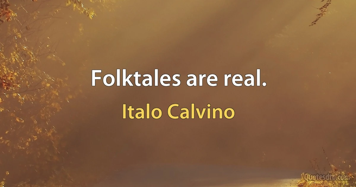 Folktales are real. (Italo Calvino)