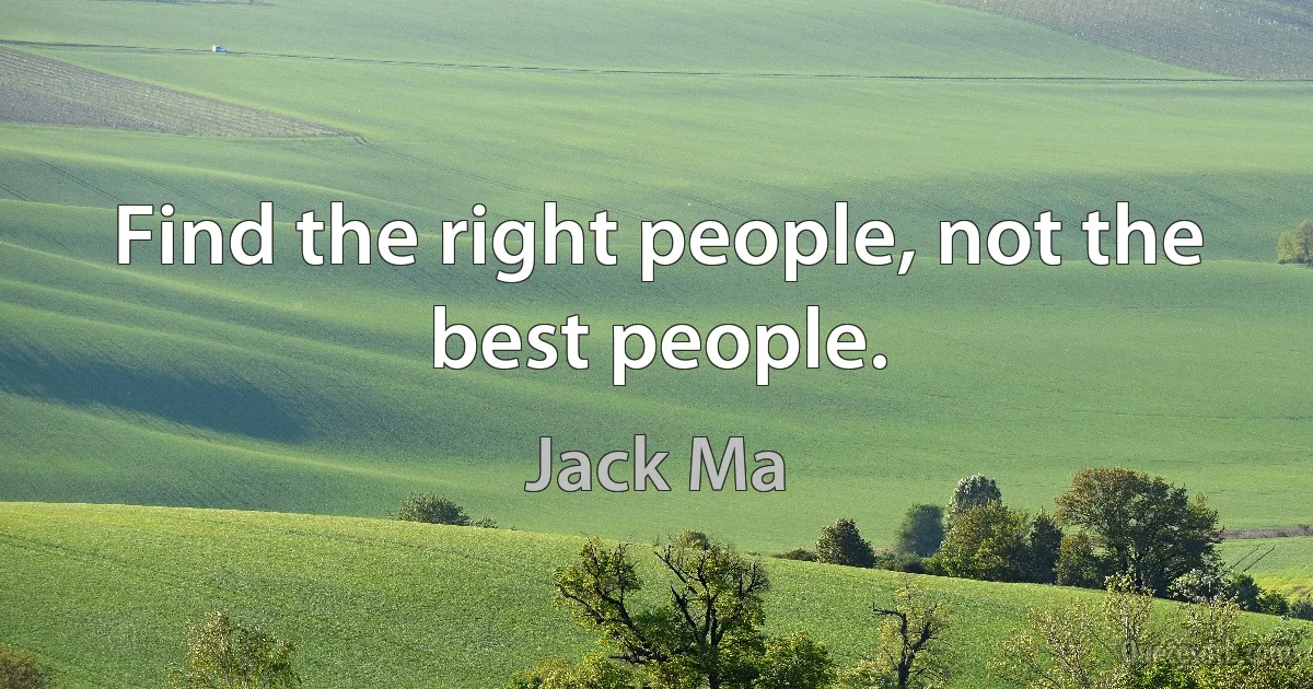 Find the right people, not the best people. (Jack Ma)