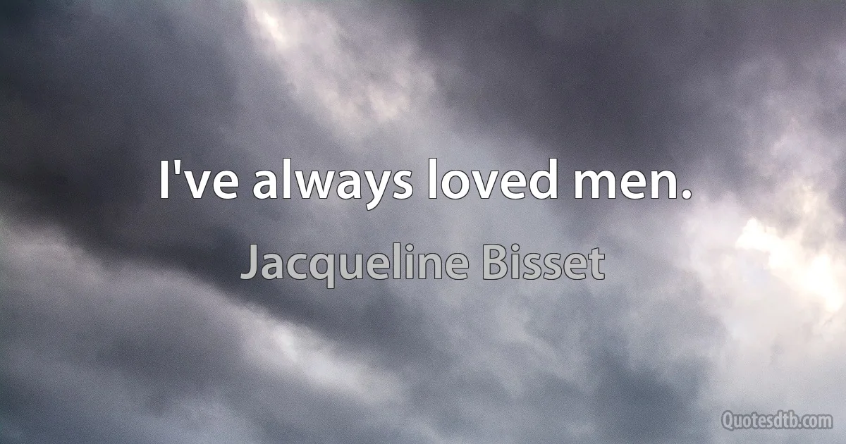 I've always loved men. (Jacqueline Bisset)