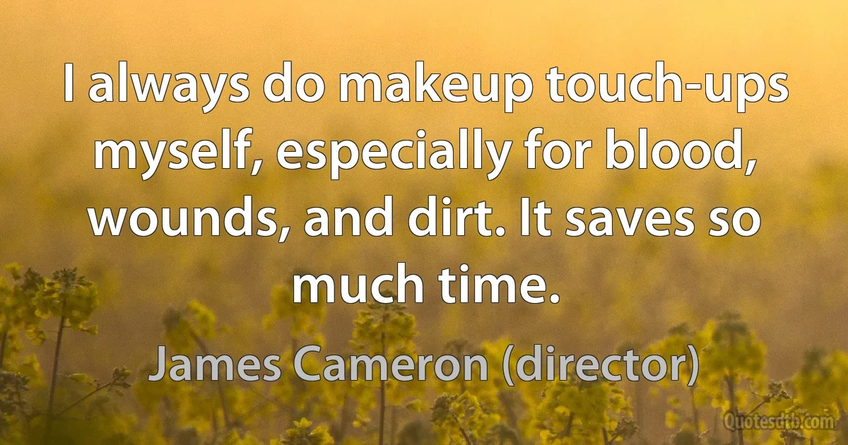 I always do makeup touch-ups myself, especially for blood, wounds, and dirt. It saves so much time. (James Cameron (director))