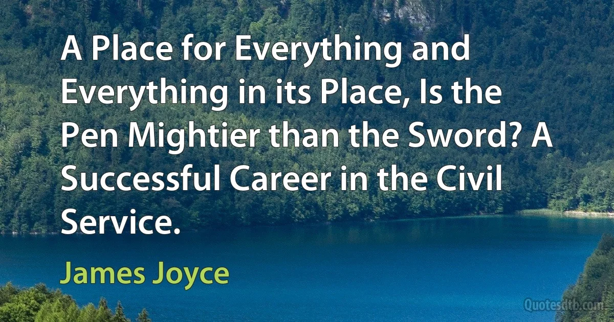 A Place for Everything and Everything in its Place, Is the Pen Mightier than the Sword? A Successful Career in the Civil Service. (James Joyce)