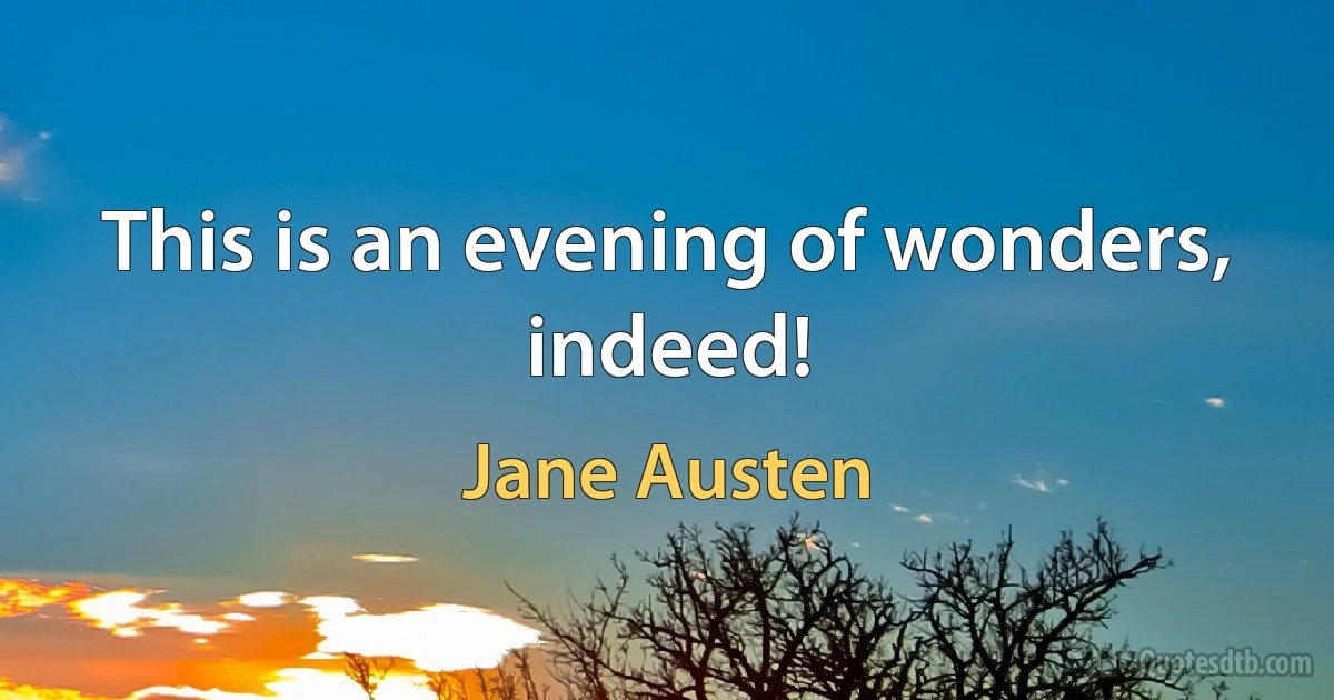 This is an evening of wonders, indeed! (Jane Austen)