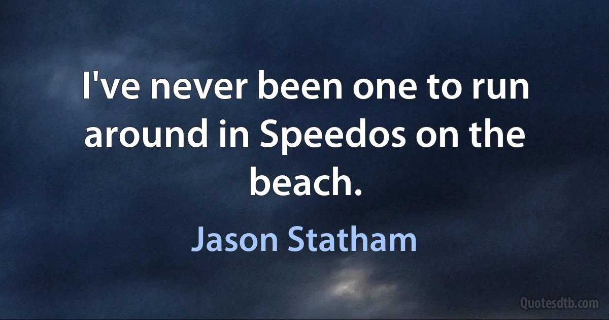 I've never been one to run around in Speedos on the beach. (Jason Statham)