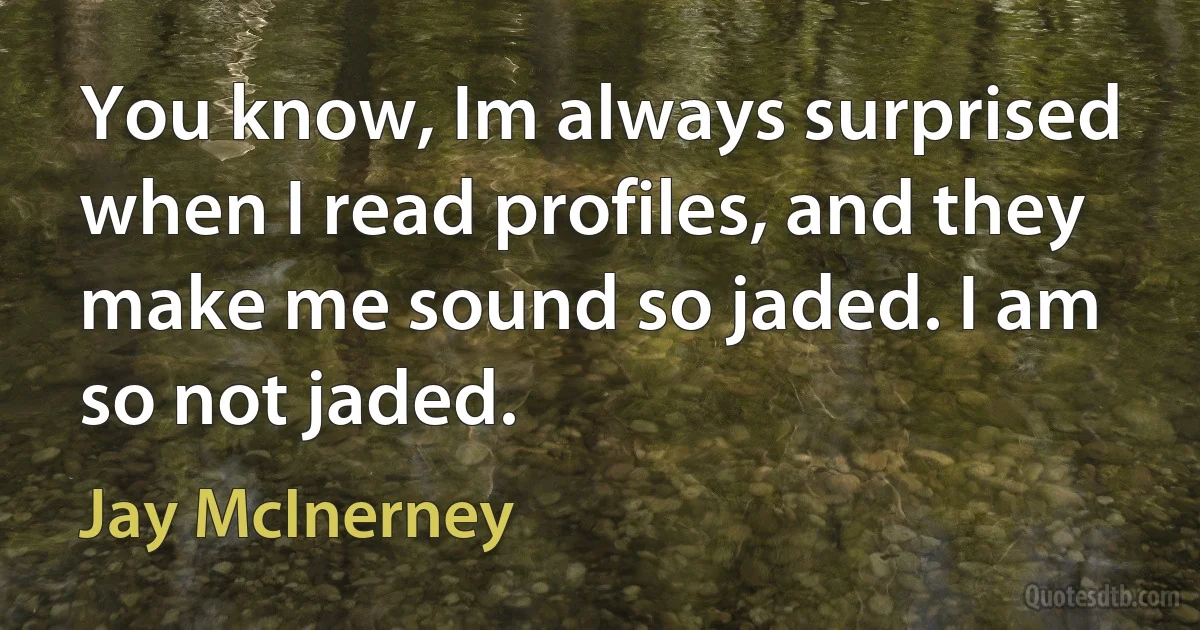 You know, Im always surprised when I read profiles, and they make me sound so jaded. I am so not jaded. (Jay McInerney)