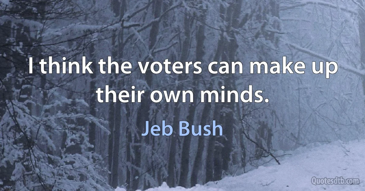 I think the voters can make up their own minds. (Jeb Bush)