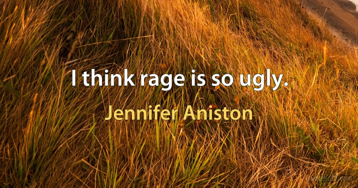 I think rage is so ugly. (Jennifer Aniston)