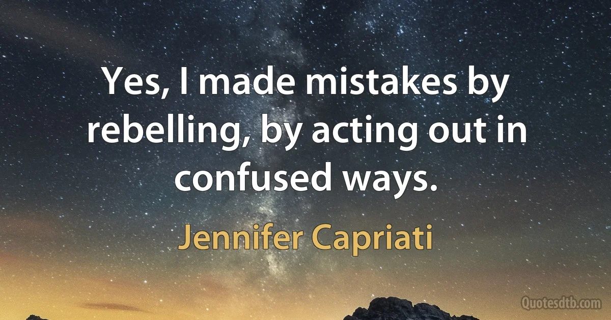 Yes, I made mistakes by rebelling, by acting out in confused ways. (Jennifer Capriati)