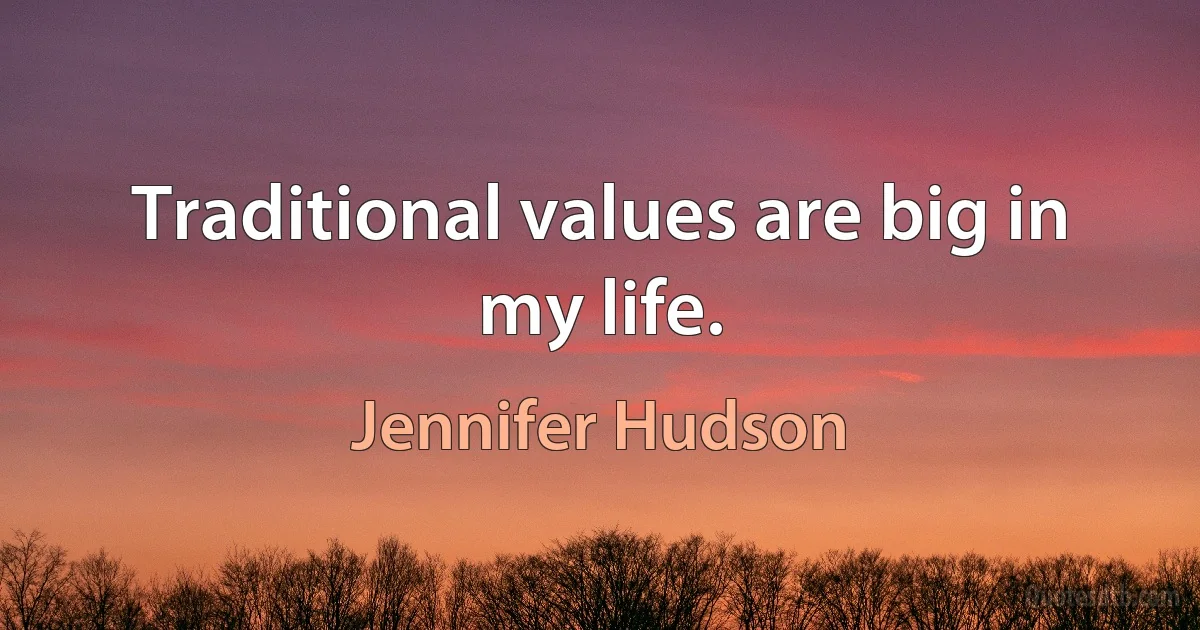 Traditional values are big in my life. (Jennifer Hudson)