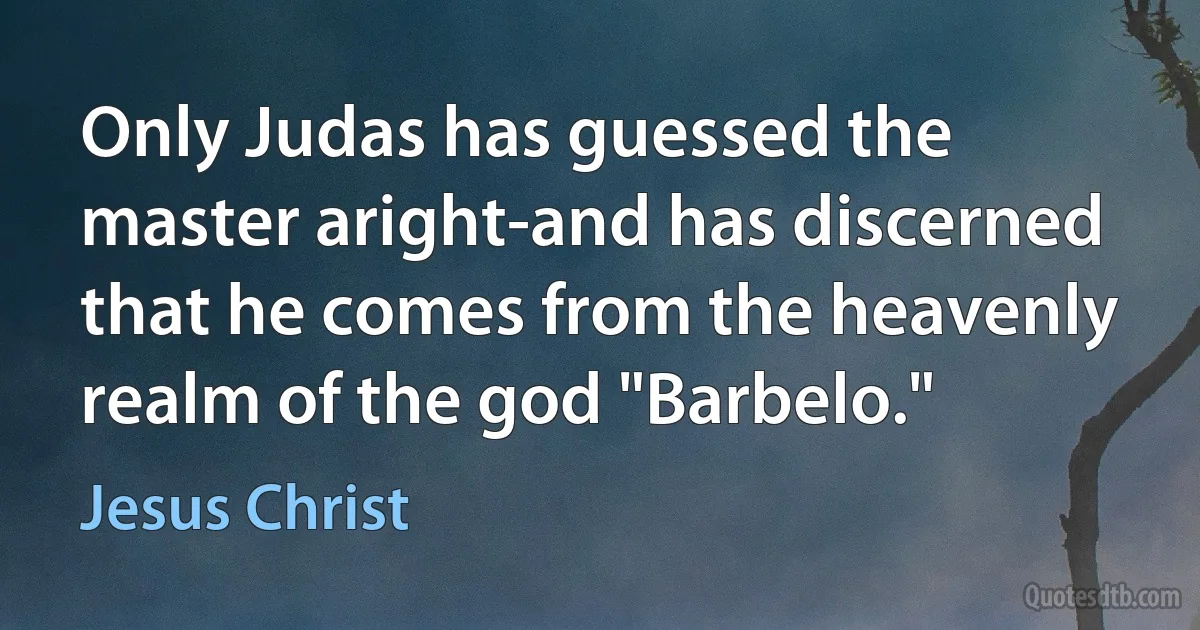 Only Judas has guessed the master aright-and has discerned that he comes from the heavenly realm of the god "Barbelo." (Jesus Christ)