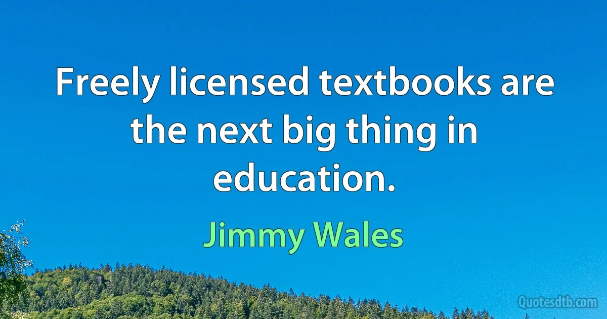 Freely licensed textbooks are the next big thing in education. (Jimmy Wales)