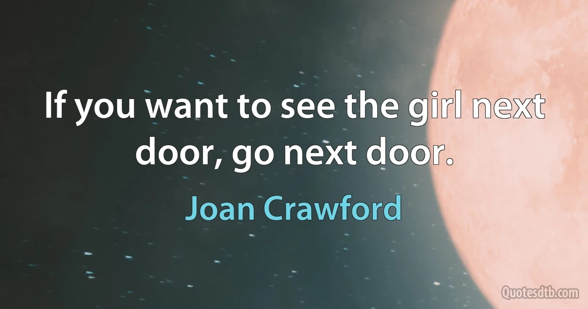 If you want to see the girl next door, go next door. (Joan Crawford)