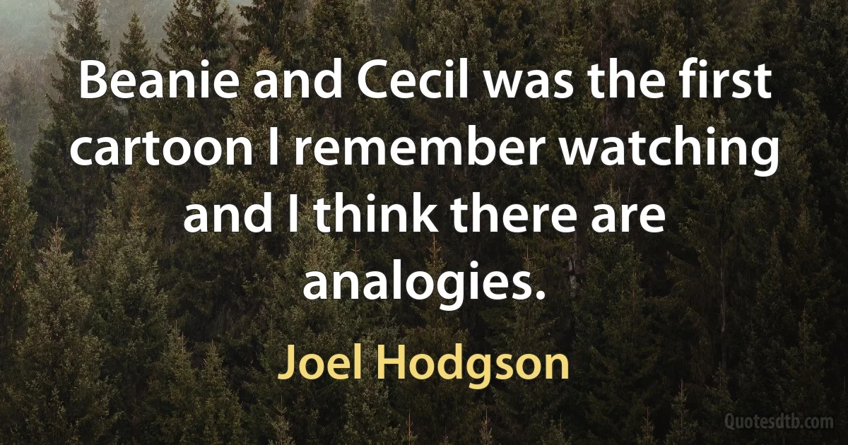 Beanie and Cecil was the first cartoon I remember watching and I think there are analogies. (Joel Hodgson)