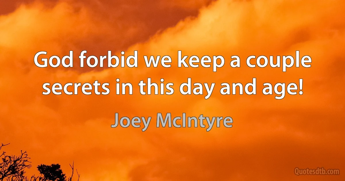 God forbid we keep a couple secrets in this day and age! (Joey McIntyre)