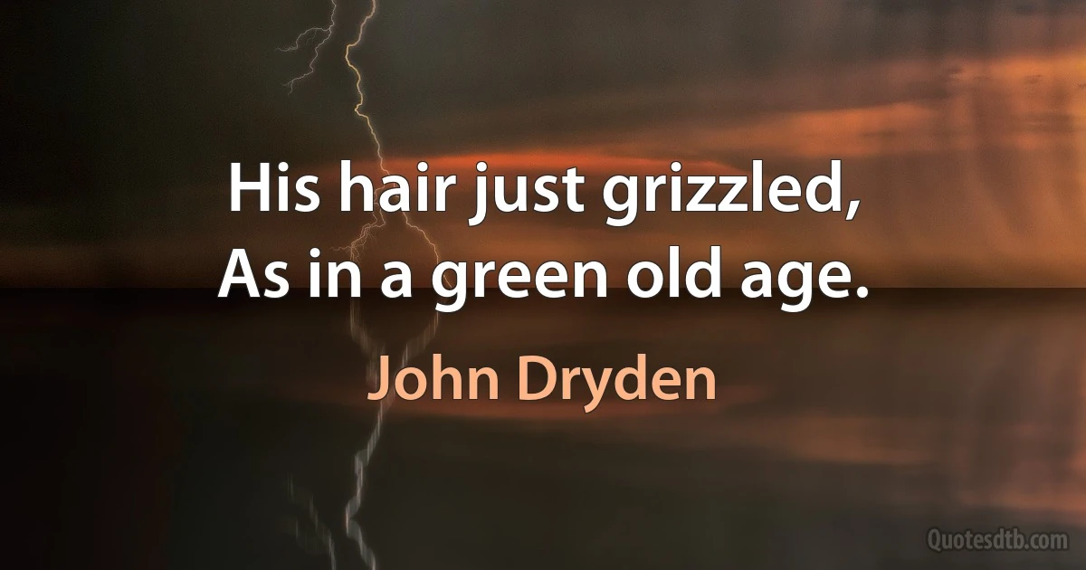 His hair just grizzled,
As in a green old age. (John Dryden)