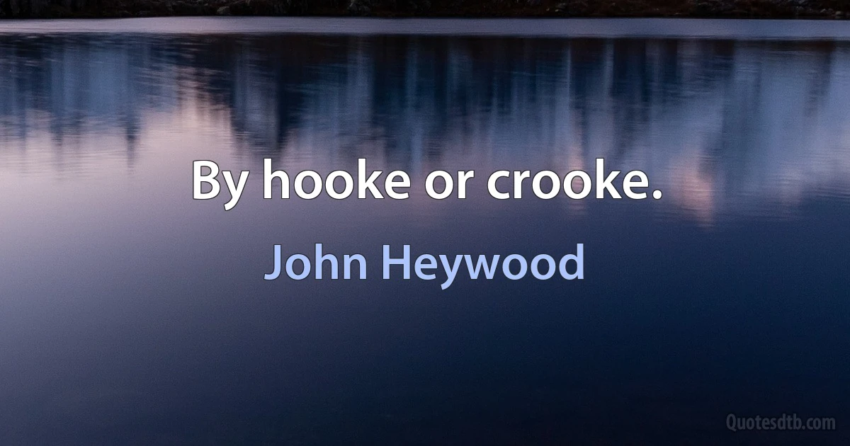 By hooke or crooke. (John Heywood)