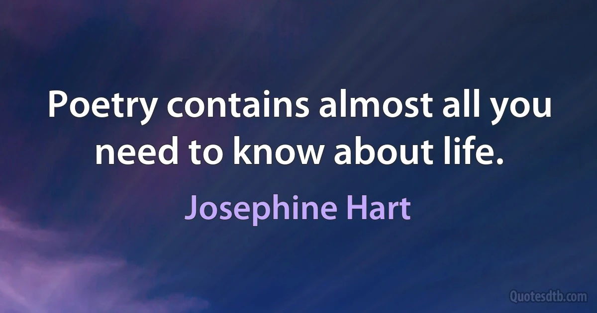 Poetry contains almost all you need to know about life. (Josephine Hart)