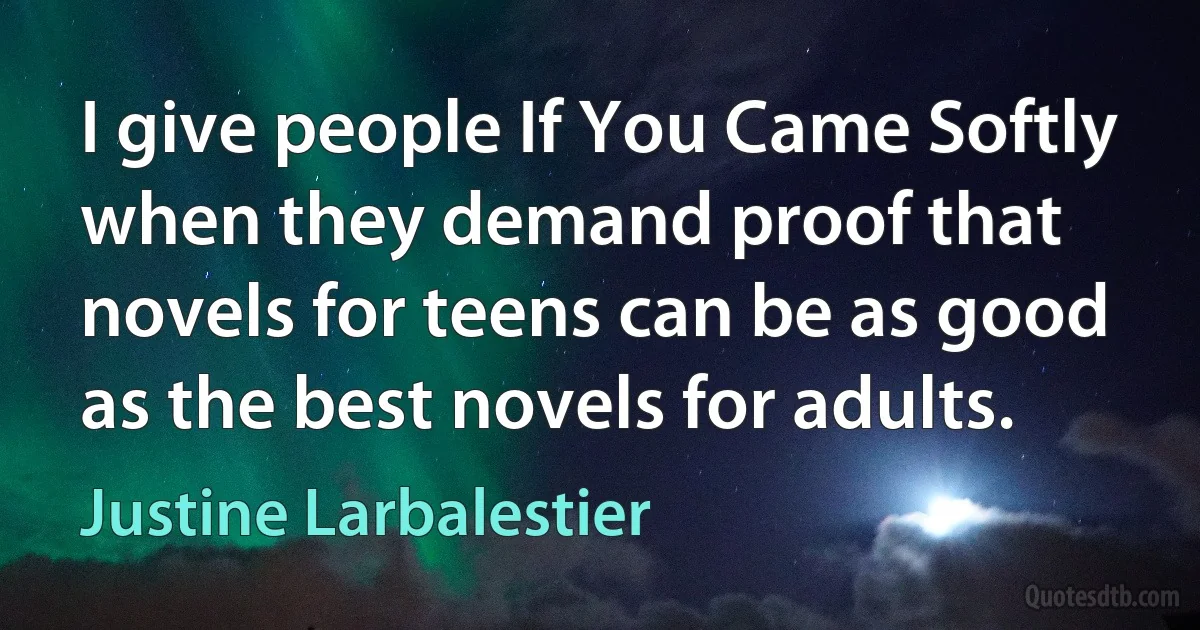 I give people If You Came Softly when they demand proof that novels for teens can be as good as the best novels for adults. (Justine Larbalestier)