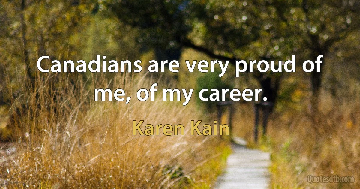 Canadians are very proud of me, of my career. (Karen Kain)