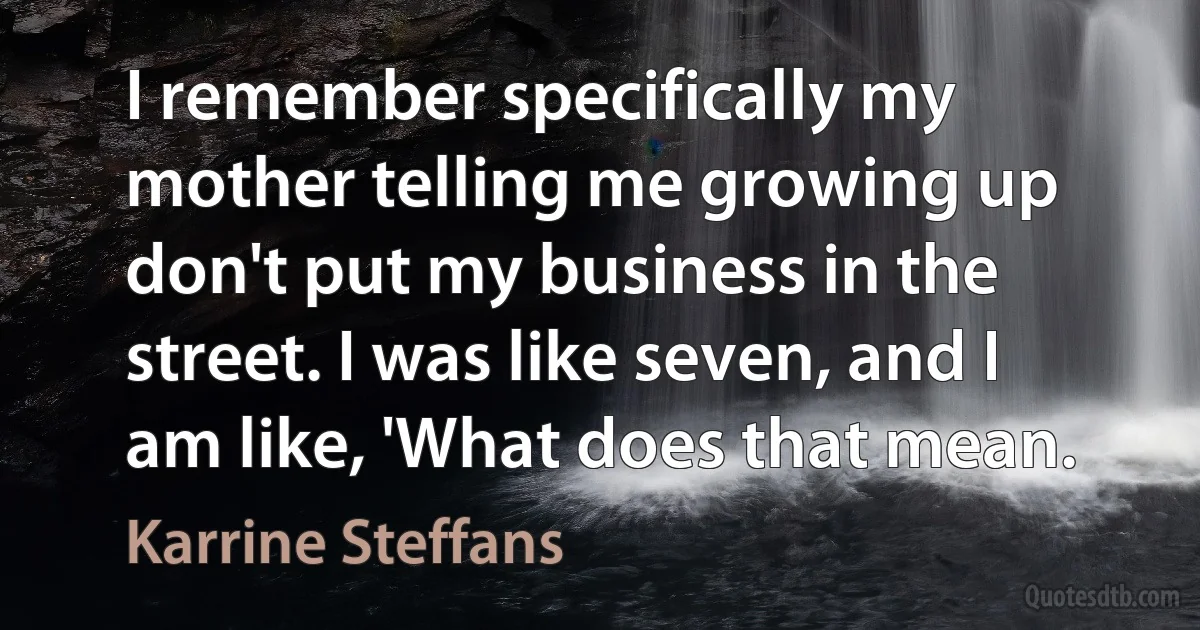 I remember specifically my mother telling me growing up don't put my business in the street. I was like seven, and I am like, 'What does that mean. (Karrine Steffans)