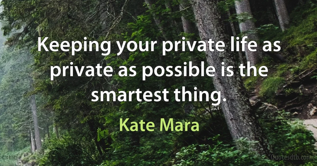 Keeping your private life as private as possible is the smartest thing. (Kate Mara)