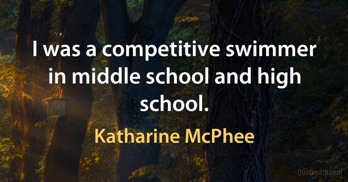 I was a competitive swimmer in middle school and high school. (Katharine McPhee)