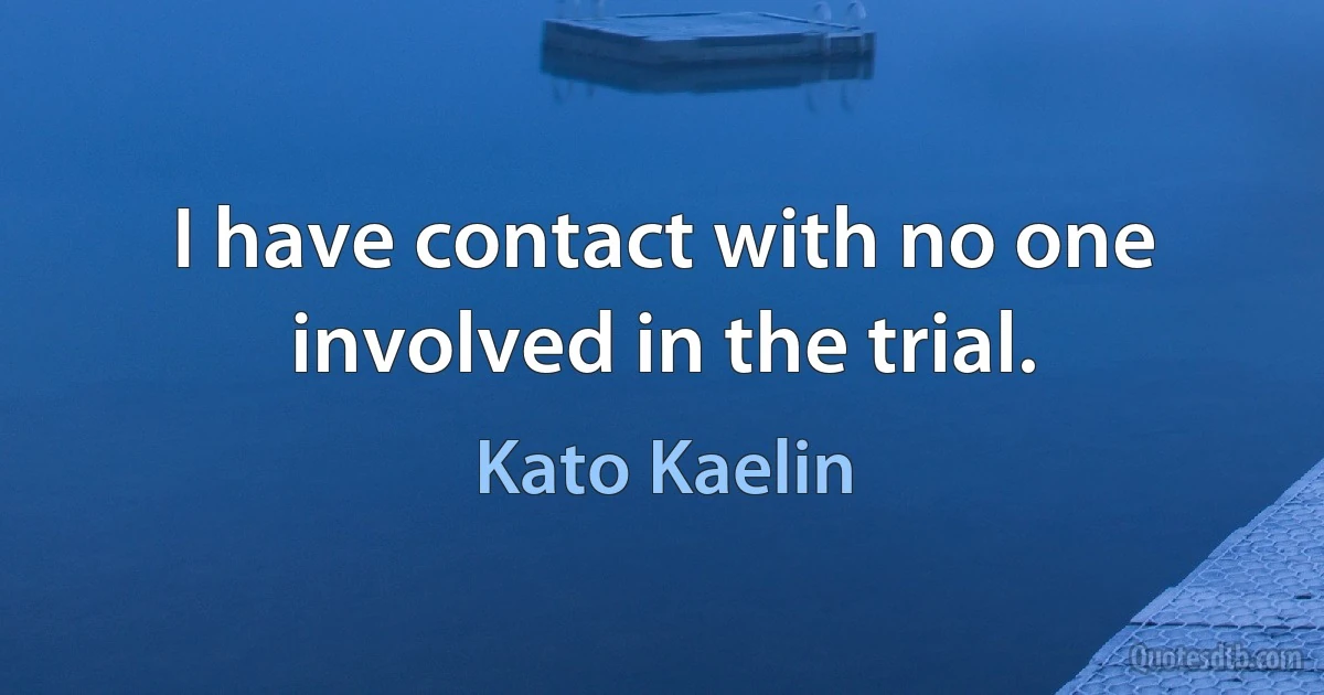 I have contact with no one involved in the trial. (Kato Kaelin)