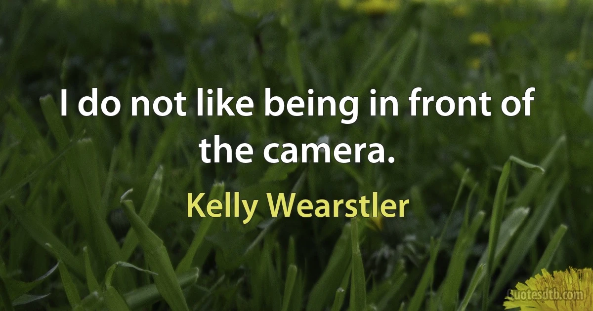 I do not like being in front of the camera. (Kelly Wearstler)