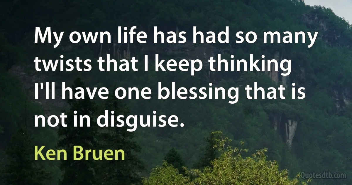 My own life has had so many twists that I keep thinking I'll have one blessing that is not in disguise. (Ken Bruen)