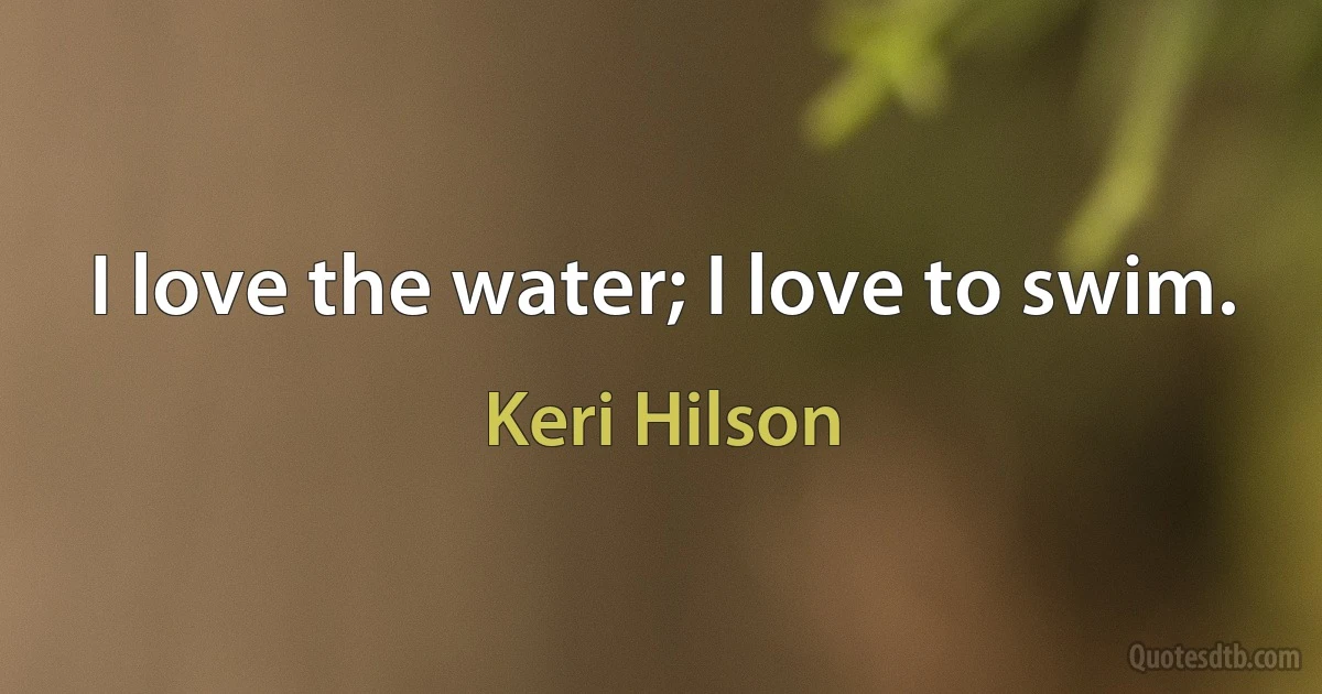 I love the water; I love to swim. (Keri Hilson)