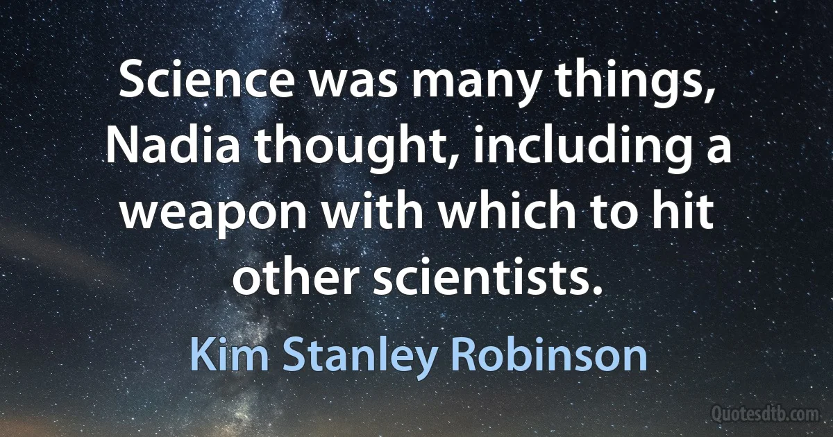 Science was many things, Nadia thought, including a weapon with which to hit other scientists. (Kim Stanley Robinson)