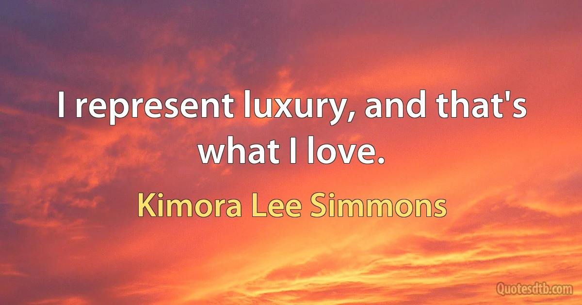 I represent luxury, and that's what I love. (Kimora Lee Simmons)