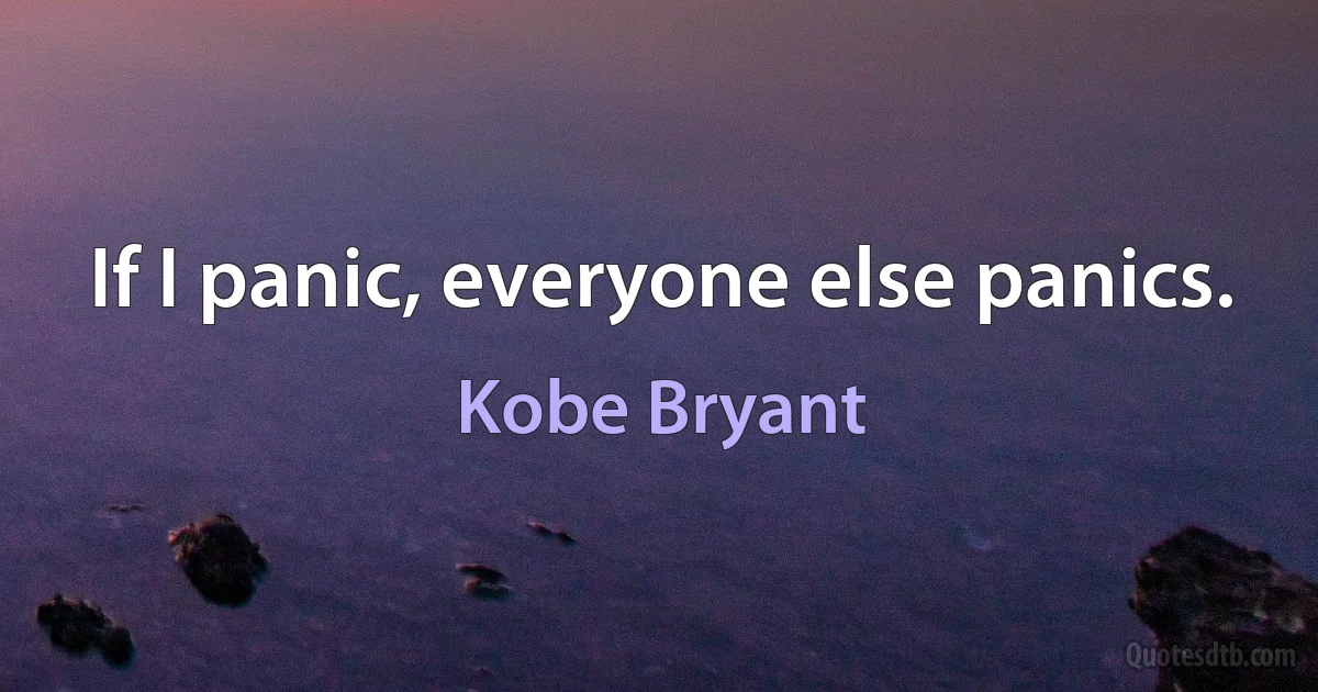 If I panic, everyone else panics. (Kobe Bryant)