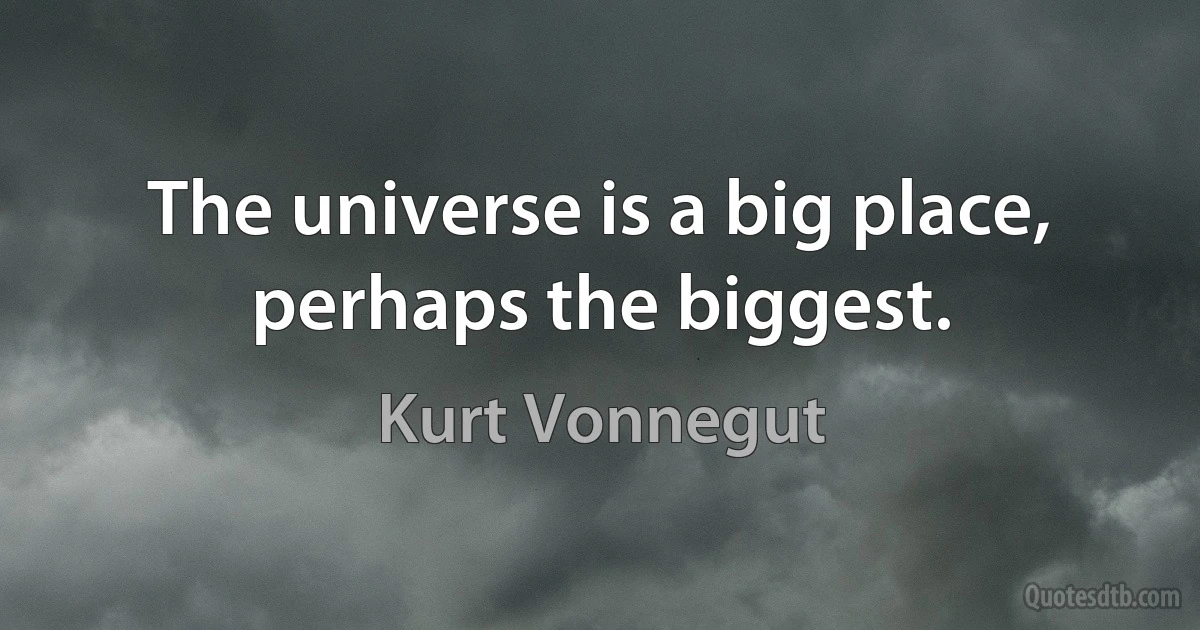 The universe is a big place, perhaps the biggest. (Kurt Vonnegut)